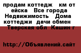 продам коттедж 1 км от ейска - Все города Недвижимость » Дома, коттеджи, дачи обмен   . Тверская обл.,Кашин г.